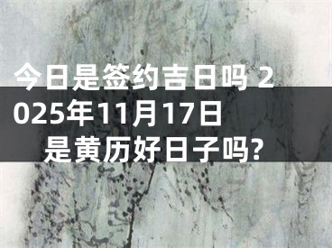 今日是签约吉日吗 2025年11月17日是黄历好日子吗?