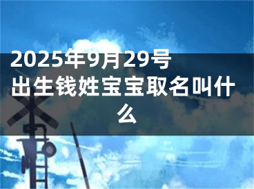 2025年9月29号出生钱姓宝宝取名叫什么