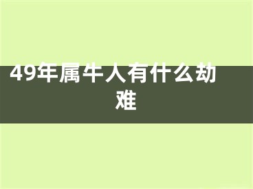 49年属牛人有什么劫难
