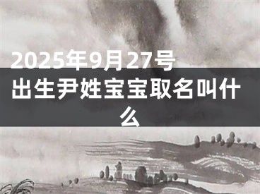 2025年9月27号出生尹姓宝宝取名叫什么