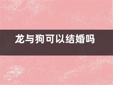 龙与狗可以结婚吗
