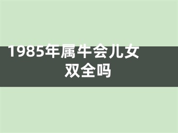 1985年属牛会儿女双全吗