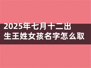 2025年七月十二出生王姓女孩名字怎么取