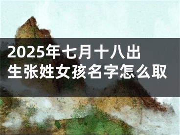 2025年七月十八出生张姓女孩名字怎么取