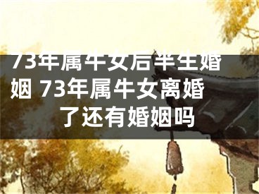 73年属牛女后半生婚姻 73年属牛女离婚了还有婚姻吗