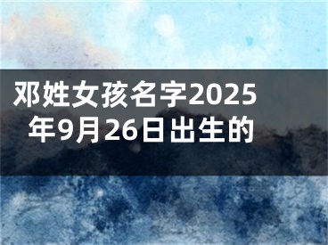 邓姓女孩名字2025年9月26日出生的
