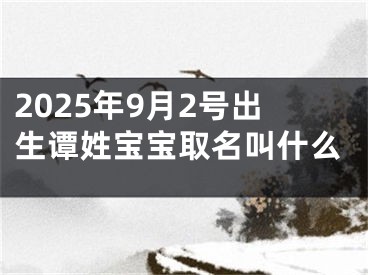 2025年9月2号出生谭姓宝宝取名叫什么