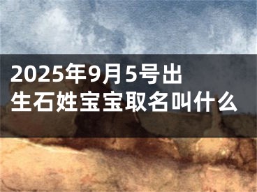 2025年9月5号出生石姓宝宝取名叫什么