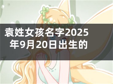 袁姓女孩名字2025年9月20日出生的
