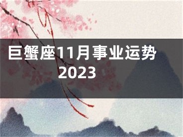 巨蟹座11月事业运势2023