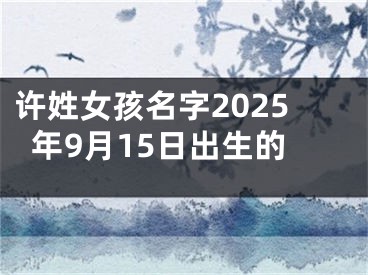 许姓女孩名字2025年9月15日出生的