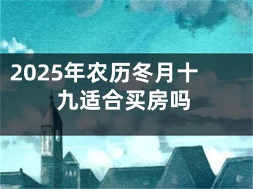 2025年农历冬月十九适合买房吗