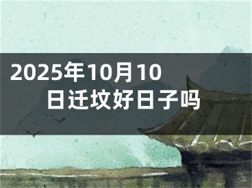 2025年10月10日迁坟好日子吗