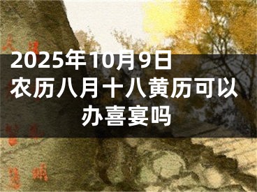 2025年10月9日农历八月十八黄历可以办喜宴吗
