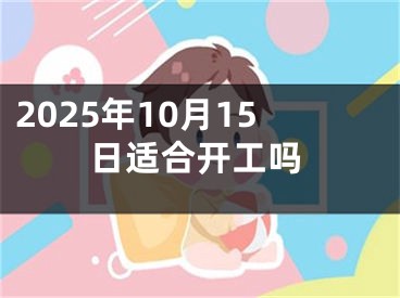 2025年10月15日适合开工吗