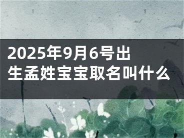 2025年9月6号出生孟姓宝宝取名叫什么