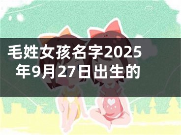 毛姓女孩名字2025年9月27日出生的