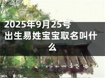 2025年9月25号出生易姓宝宝取名叫什么