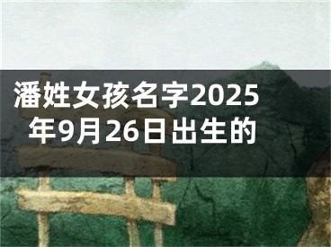 潘姓女孩名字2025年9月26日出生的