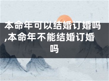 本命年可以结婚订婚吗,本命年不能结婚订婚吗