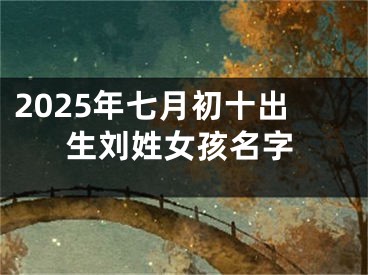 2025年七月初十出生刘姓女孩名字