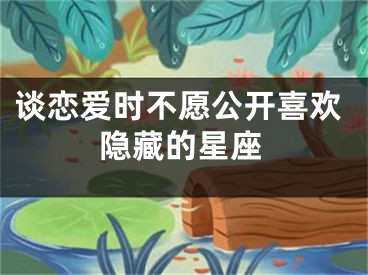 谈恋爱时不愿公开喜欢隐藏的星座