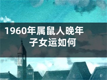 1960年属鼠人晚年子女运如何