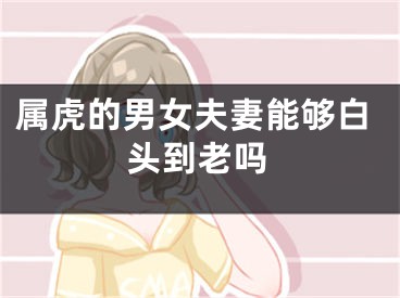 属虎的男女夫妻能够白头到老吗