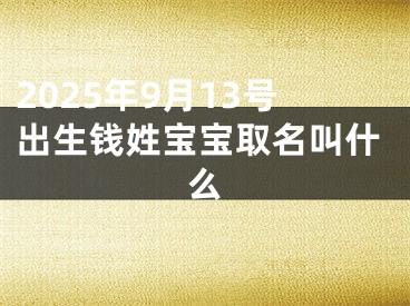 2025年9月13号出生钱姓宝宝取名叫什么