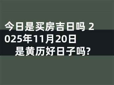 今日是买房吉日吗 2025年11月20日是黄历好日子吗?