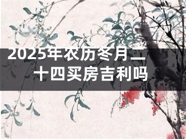 2025年农历冬月二十四买房吉利吗
