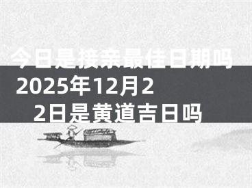 今日是接亲最佳日期吗 2025年12月22日是黄道吉日吗