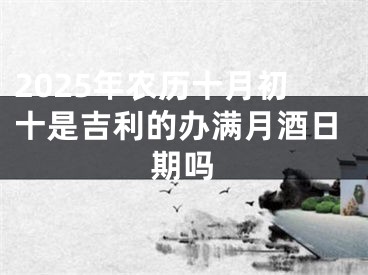 2025年农历十月初十是吉利的办满月酒日期吗