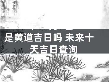 2025年10月7日是黄道吉日吗 未来十天吉日查询