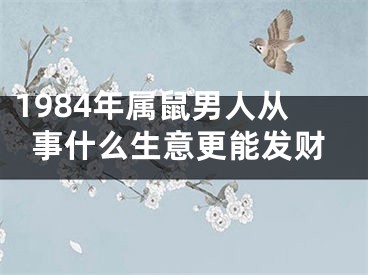1984年属鼠男人从事什么生意更能发财