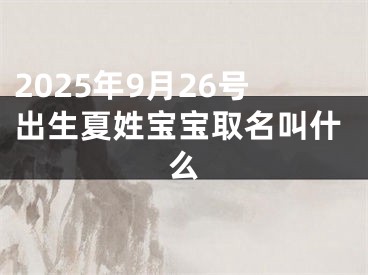 2025年9月26号出生夏姓宝宝取名叫什么
