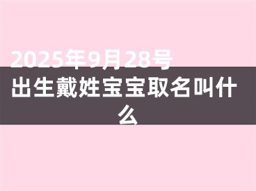 2025年9月28号出生戴姓宝宝取名叫什么