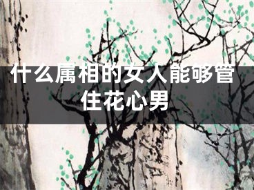 什么属相的女人能够管住花心男
