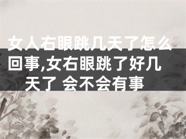 女人右眼跳几天了怎么回事,女右眼跳了好几天了 会不会有事