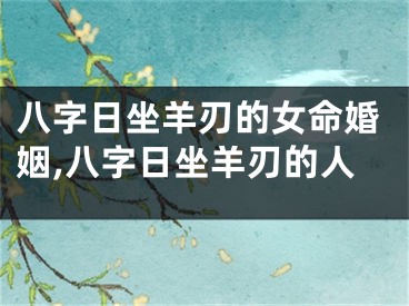 八字日坐羊刃的女命婚姻,八字日坐羊刃的人