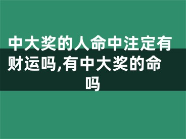 中大奖的人命中注定有财运吗,有中大奖的命吗