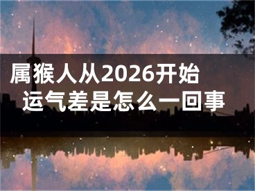 属猴人从2026开始运气差是怎么一回事