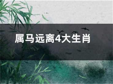 属马远离4大生肖