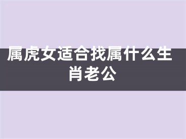 属虎女适合找属什么生肖老公