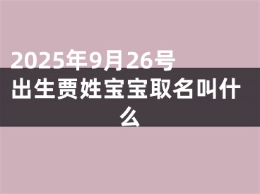 2025年9月26号出生贾姓宝宝取名叫什么