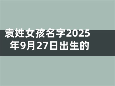 袁姓女孩名字2025年9月27日出生的