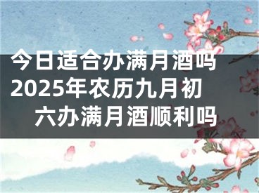 今日适合办满月酒吗 2025年农历九月初六办满月酒顺利吗