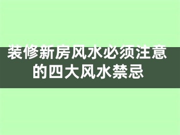 装修新房风水必须注意的四大风水禁忌