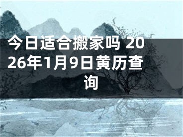 今日适合搬家吗 2026年1月9日黄历查询