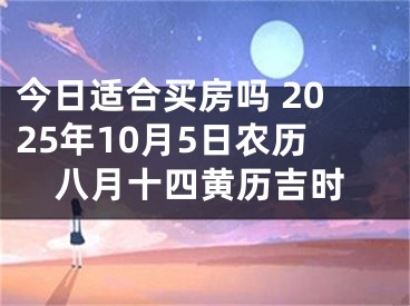 今日适合买房吗 2025年10月5日农历八月十四黄历吉时